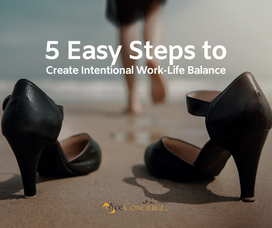 5 Easy Steps to Create Intentional Work-Life Balance Ace Concierge LLC